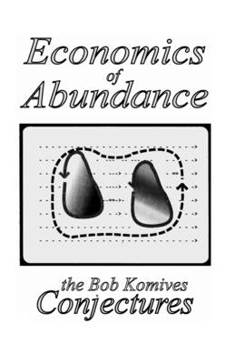 Economics of Abundance: The Bob Komives Conjectures by Komives, Bob