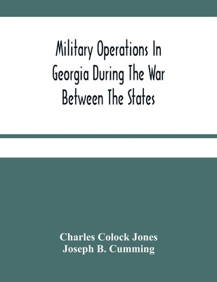 Military Operations In Georgia During The War Between The States: Address Delivered Before The Confederate Survivors' Association In Augusta, Georgia, by Colock Jones, Charles
