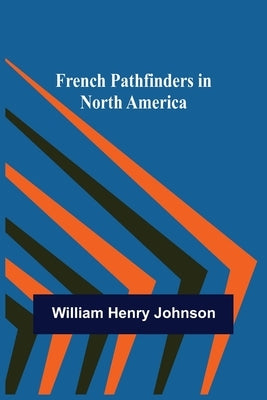 French Pathfinders in North America by Henry Johnson, William