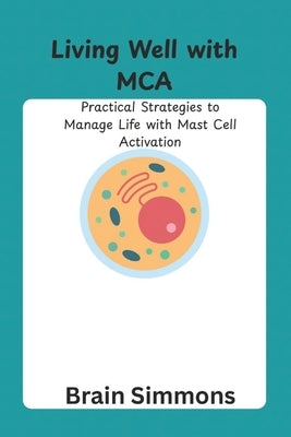 Living Well with MCA: Practical Strategies to Manage Life with Mast Cell Activation by Simmons, Brain