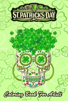 St Patricks Day Coloring Book For Adult: Irish Sugar Skull Shamrock - An Adult Coloring Books St Patrick for Kids, Adults with Beautiful Irish Shamroc by Jenny, Bookcreators