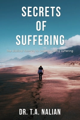 The Secrets of Suffering: The Biblical Formula to Understanding Suffering by Nalian, T. a.