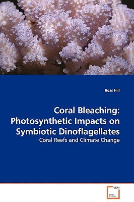 Coral Bleaching: Photosynthetic Impacts on Symbiotic Dinoflagellates - Coral Reefs and Climate Change by Hill, Ross