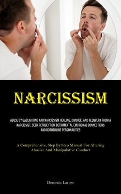 Narcissism: Abuse By Gaslighting And Narcissism Healing, Divorce, And Recovery From A Narcissist, Seek Refuge From Detrimental Emotional Connections A by Larose, Domenic