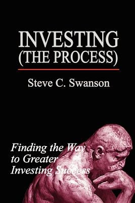 Investing the Process: Finding the Way to Greater Investing Success by Swanson, Steve C.