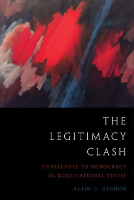 The Legitimacy Clash: Challenges to Democracy in Multinational States by Gagnon, Alain-G