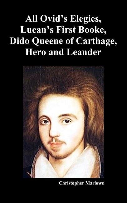 The Complete Works of Christopher Marlowe, Vol . I: All Ovid's Elegies, Lucan's First Booke, Dido Queene of Carthage, Hero and Leander by Marlowe, Christopher