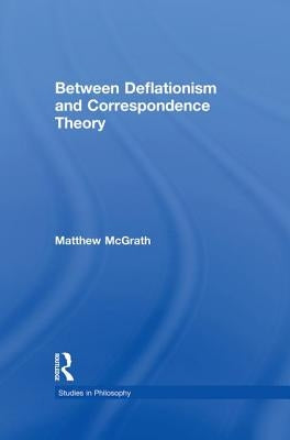 Between Deflationism & Correspondence Theory by McGrath, Matthew