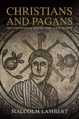 Christians and Pagans: The Conversion of Britain from Alban to Bede by Lambert, Malcolm