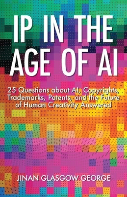 IP in the Age of AI: 25 Questions about AI, Copyrights, Trademarks, Patents, and the Future of Human Creativity Answered by George, Jinan