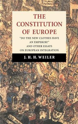 The Constitution of Europe: 'Do the New Clothes Have an Emperor?' and Other Essays on European Integration by Weiler, Joseph