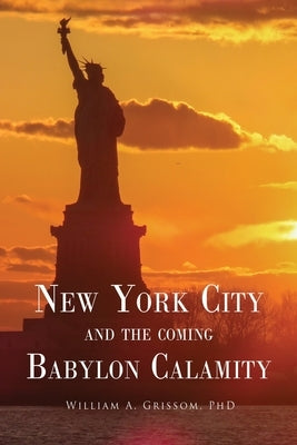 NEW YORK CITY and the Coming Babylon Calamity by Grissom, William A.