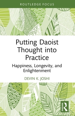 Putting Daoist Thought into Practice: Happiness, Longevity, and Enlightenment by Joshi, Devin K.