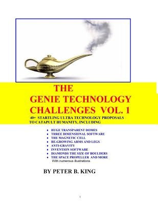 The Genie Technology Challenges, Volume 1: 40+ Super and Ultra-Technology Proposals To Catapult Humanity, Including Huge Transparent Domes, Three-Dime by King, Peter B.