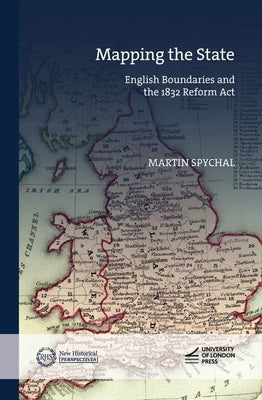 Mapping the State: English Boundaries and the 1832 Reform Act by Spychal, Martin