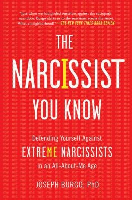 The Narcissist You Know: Defending Yourself Against Extreme Narcissists in an All-About-Me Age by Burgo, Joseph