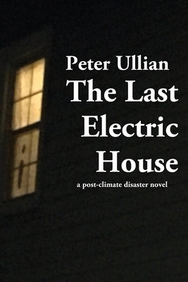 The Last Electric House: a post-climate disaster novel by Ullian, Peter