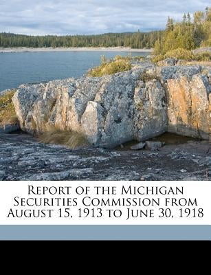 Report of the Michigan Securities Commission from August 15, 1913 to June 30, 1918 by Michigan Securities Commission