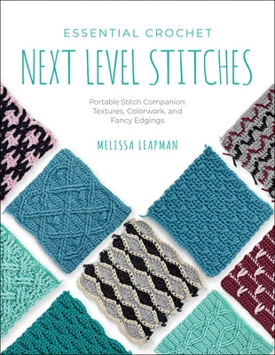 Essential Crochet Next Level Stitches: Portable Stitch Companion: Textures, Colorwork, and Fancy Edgings by Leapman, Melissa