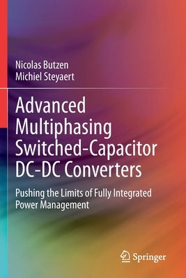 Advanced Multiphasing Switched-Capacitor DC-DC Converters: Pushing the Limits of Fully Integrated Power Management by Butzen, Nicolas