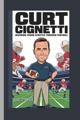 Curt Cignetti: : Inspiring Young Athletes Through Football by J. Davis, Juan