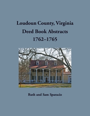Loudoun County, Virginia Deed Book Abstract, 1762-1765 by Sparacio, Ruth