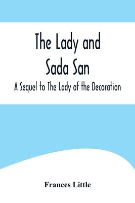 The Lady and Sada San; A Sequel to The Lady of the Decoration by Little, Frances