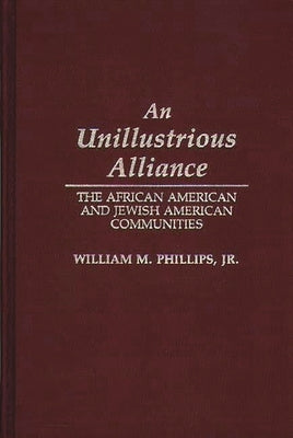 An Unillustrious Alliance: The African American and Jewish American Communities by Jr, William M. Phillips