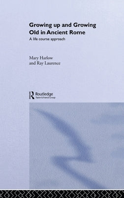 Growing Up and Growing Old in Ancient Rome: A Life Course Approach by Harlow, Mary