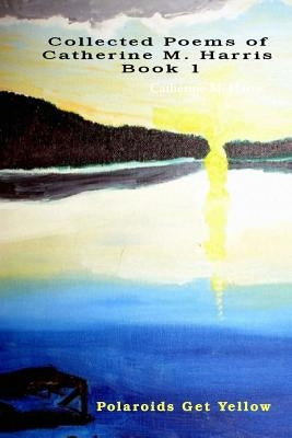 Polaroids Get Yellow: Poems By Catherine M. Harris, Book 1 by Harris, Catherine M.