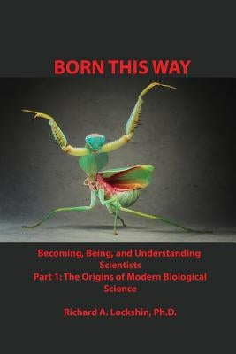 Born This Way: Becoming, Being, and Understanding Scientists by Lockshin, Richard Ansel