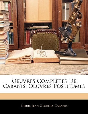 Oeuvres Completes de Cabanis: Oeuvres Posthumes by Cabanis, Pierre-Jean Georges
