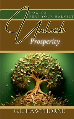 How to Reap Your Harvest: Unlock The Secret To Prosperity by Hawthorne, G. L.