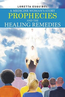 A Medicine Woman's Story, Prophecies and the Healing Remedies by Esquibel, Loretta