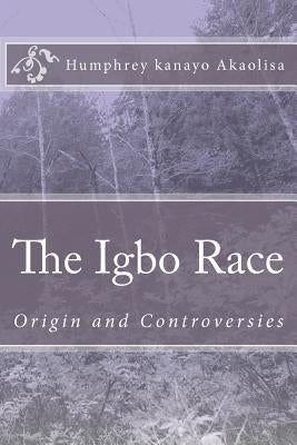 The Igbo Race: Origin and Controversies by Njoku, Onwuka N.