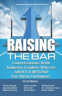 Raising the Bar Volume 2: Conversations with Industry Leaders Who Go ABOVE & BEYOND For Their Customers by Parido, Tricia