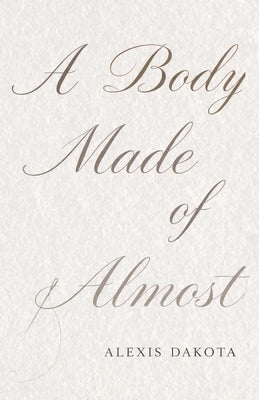 A Body Made of Almost by Dakota, Alexis
