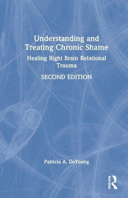 Understanding and Treating Chronic Shame: Healing Right Brain Relational Trauma by DeYoung, Patricia A.