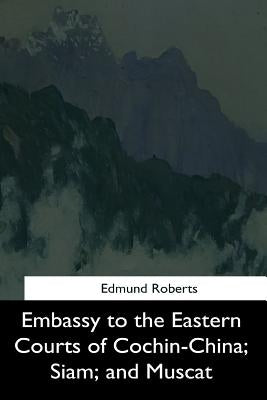 Embassy to the Eastern Courts of Cochin-China, Siam, and Muscat by Roberts, Edmund