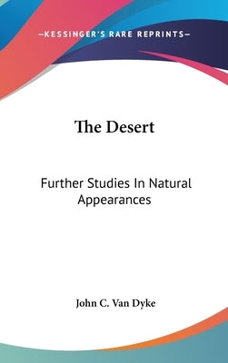 The Desert: Further Studies In Natural Appearances by Van Dyke, John C.