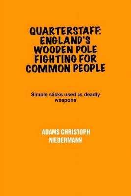 Quarterstaff: England's Wooden Pole Fighting for Common People: Simple sticks used as deadly weapons by Niedermann, Adams Christoph