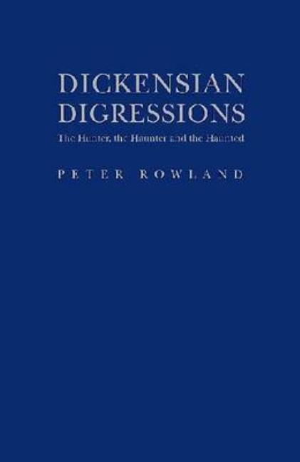 Dickensian Digressions: The Hunter, the Haunter and the Haunted by Rowland, Peter