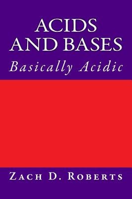 Acids and Bases: Basically Acidic by Roberts, Zachary D.