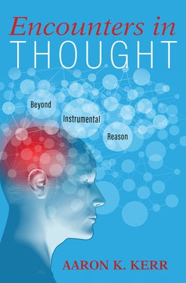 Encounters in Thought: Beyond Instrumental Reason by Kerr, Aaron K.