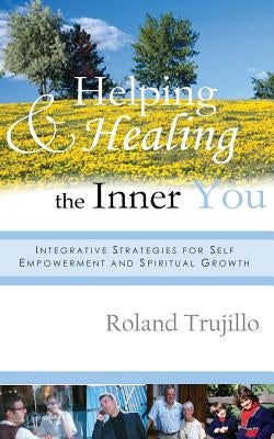 Helping and Healing the Inner You: Integrative Strategies for Self Empowerment and Spiritual Growth by Trujillo, Roland