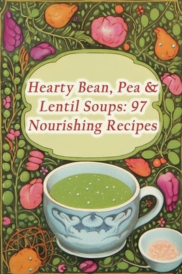 Hearty Bean, Pea & Lentil Soups: 97 Nourishing Recipes by Hana, The Savory Spoons