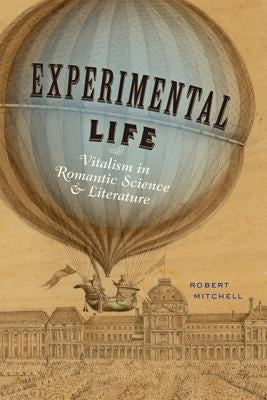 Experimental Life: Vitalism in Romantic Science and Literature by Mitchell, Robert