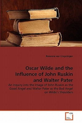 Oscar Wilde and the Influence of John Ruskin and Walter Pater by Van Cruyningen, Rosanne