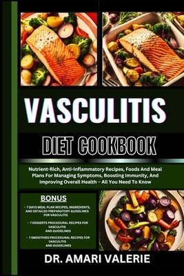 Vasculitis Diet Cookbook: Nutrient-Rich, Anti-Inflammatory Recipes, Foods And Meal Plans For Managing Symptoms, Boosting Immunity, And Improving by Valerie, Amari