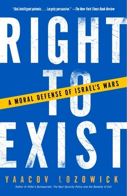 Right to Exist: A Moral Defense of Israel's Wars by Lozowick, Yaacov